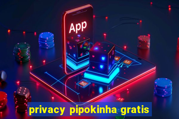 privacy pipokinha gratis